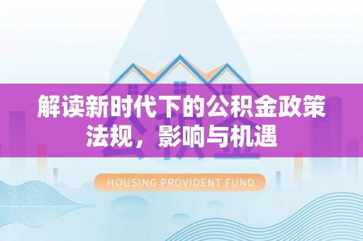 玉井解读新时代下的公积金政策法规，影响与机遇