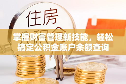 玉井掌握财富管理新技能，轻松搞定公积金账户余额查询
