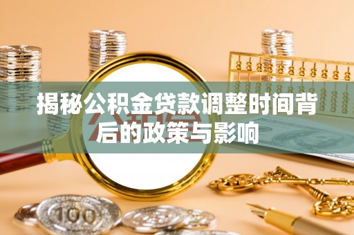 玉井揭秘公积金贷款调整时间背后的政策与影响