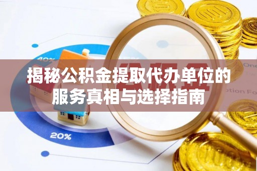 玉井揭秘公积金提取代办单位的服务真相与选择指南