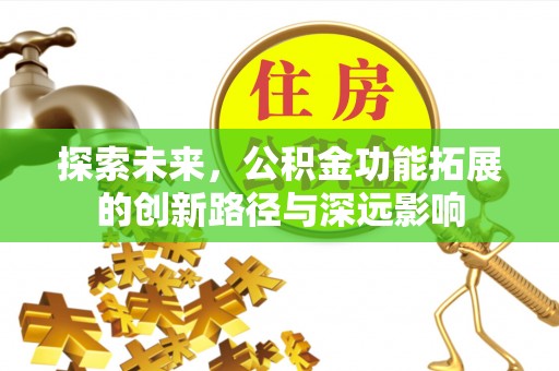 玉井探索未来，公积金功能拓展的创新路径与深远影响