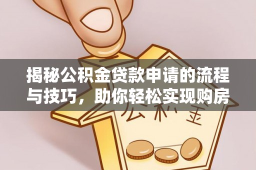 玉井揭秘公积金贷款申请的流程与技巧，助你轻松实现购房梦