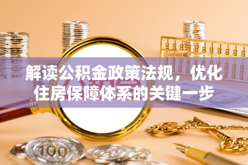玉井解读公积金政策法规，优化住房保障体系的关键一步