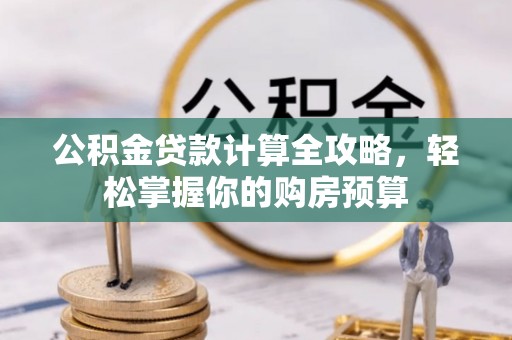 玉井公积金贷款计算全攻略，轻松掌握你的购房预算