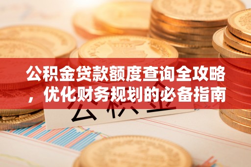 玉井公积金贷款额度查询全攻略，优化财务规划的必备指南