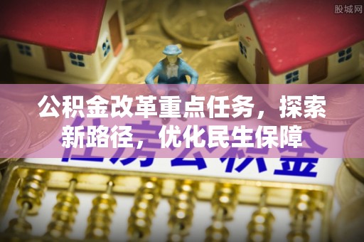玉井公积金改革重点任务，探索新路径，优化民生保障