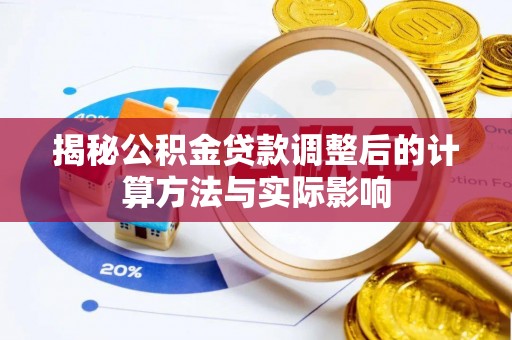 玉井揭秘公积金贷款调整后的计算方法与实际影响