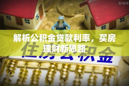 玉井解析公积金贷款利率，买房理财新思路
