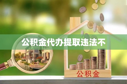 玉井公积金代办提取违法不
