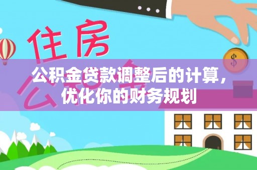 玉井公积金贷款调整后的计算，优化你的财务规划