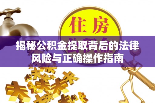 玉井揭秘公积金提取背后的法律风险与正确操作指南