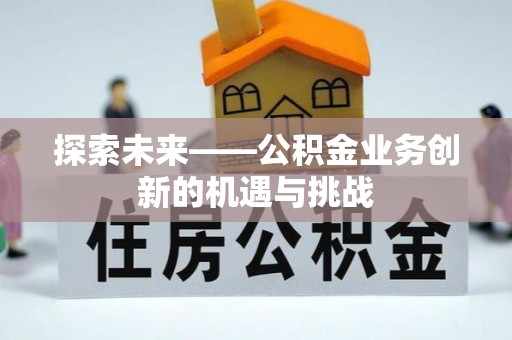 玉井探索未来——公积金业务创新的机遇与挑战