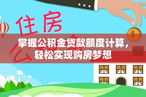 玉井掌握公积金贷款额度计算，轻松实现购房梦想