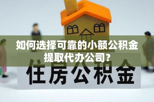 玉井如何选择可靠的小额公积金提取代办公司？