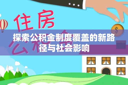 玉井探索公积金制度覆盖的新路径与社会影响