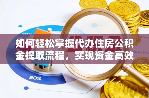 玉井如何轻松掌握代办住房公积金提取流程，实现资金高效利用