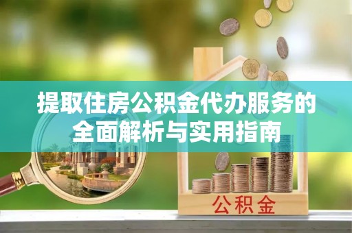 玉井提取住房公积金代办服务的全面解析与实用指南