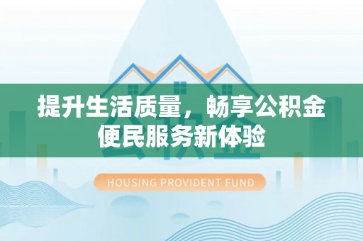 玉井提升生活质量，畅享公积金便民服务新体验