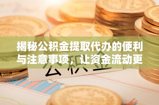 玉井揭秘公积金提取代办的便利与注意事项，让资金流动更高效