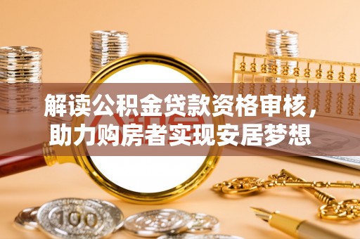 玉井解读公积金贷款资格审核，助力购房者实现安居梦想