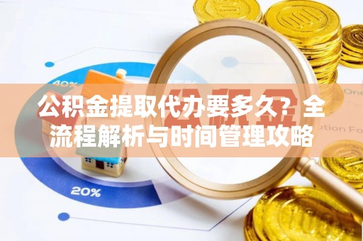 玉井公积金提取代办要多久？全流程解析与时间管理攻略
