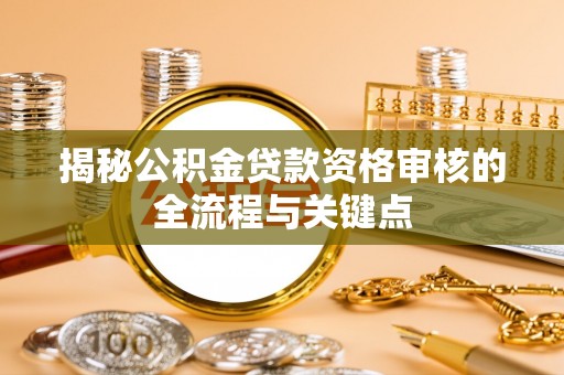 玉井揭秘公积金贷款资格审核的全流程与关键点