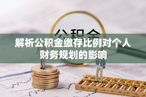 玉井解析公积金缴存比例对个人财务规划的影响