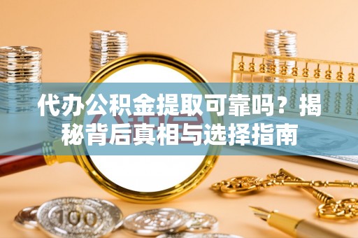 玉井代办公积金提取可靠吗？揭秘背后真相与选择指南