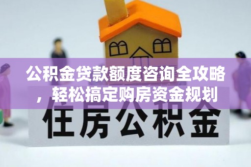 玉井公积金贷款额度咨询全攻略，轻松搞定购房资金规划