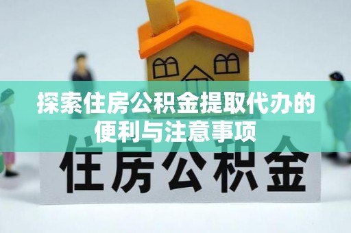 玉井探索住房公积金提取代办的便利与注意事项