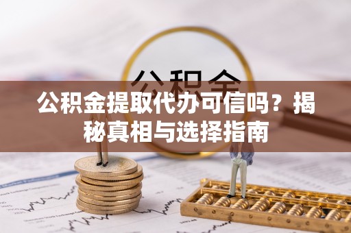 玉井公积金提取代办可信吗？揭秘真相与选择指南