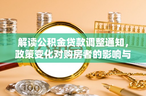 玉井解读公积金贷款调整通知，政策变化对购房者的影响与机遇
