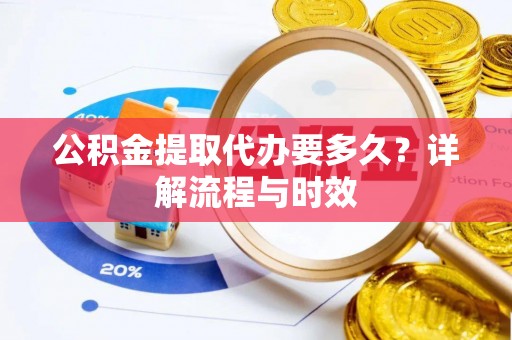 玉井公积金提取代办要多久？详解流程与时效