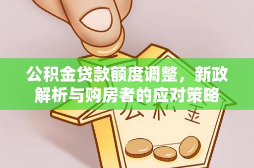 玉井公积金贷款额度调整，新政解析与购房者的应对策略