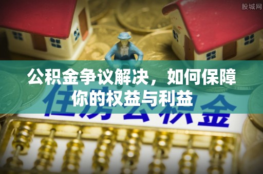 玉井公积金争议解决，如何保障你的权益与利益