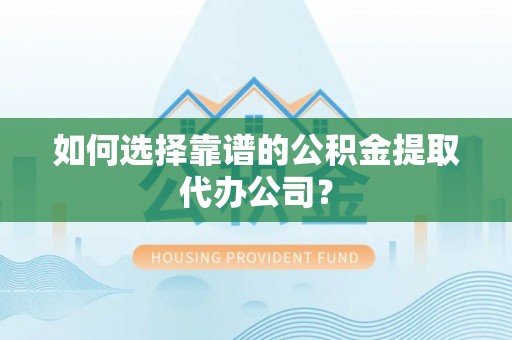 玉井如何选择靠谱的公积金提取代办公司？