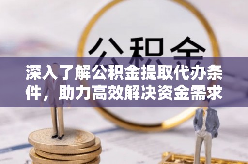 玉井深入了解公积金提取代办条件，助力高效解决资金需求