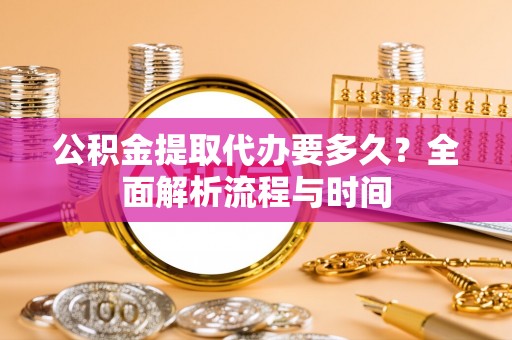 玉井公积金提取代办要多久？全面解析流程与时间