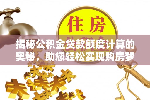 玉井揭秘公积金贷款额度计算的奥秘，助您轻松实现购房梦想