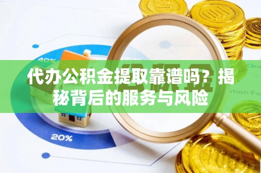 玉井代办公积金提取靠谱吗？揭秘背后的服务与风险