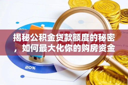 玉井揭秘公积金贷款额度的秘密，如何最大化你的购房资金