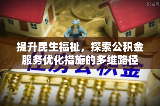 玉井提升民生福祉，探索公积金服务优化措施的多维路径