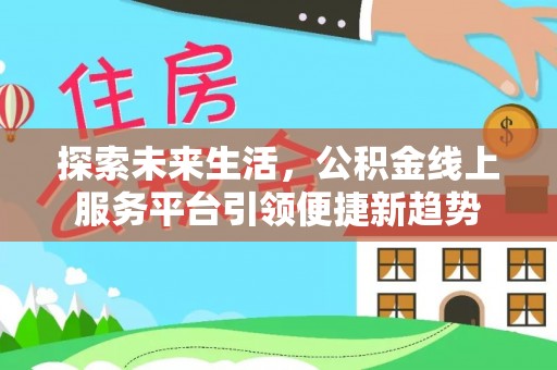 玉井探索未来生活，公积金线上服务平台引领便捷新趋势