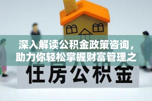 玉井深入解读公积金政策咨询，助力你轻松掌握财富管理之道