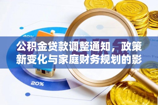 玉井公积金贷款调整通知，政策新变化与家庭财务规划的影响