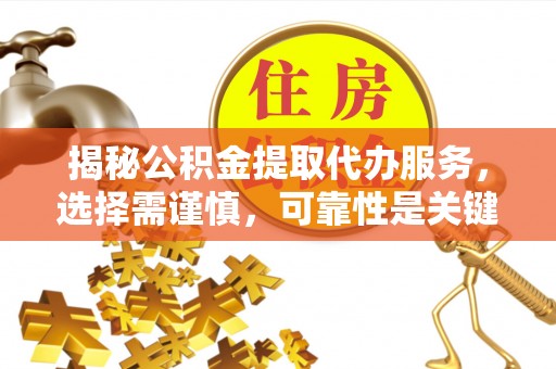 玉井揭秘公积金提取代办服务，选择需谨慎，可靠性是关键