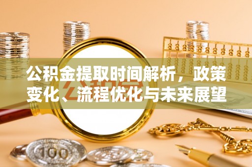 玉井公积金提取时间解析，政策变化、流程优化与未来展望