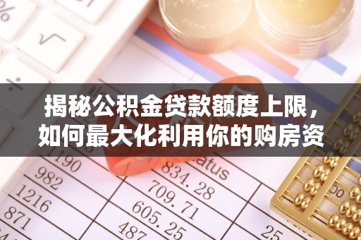 玉井揭秘公积金贷款额度上限，如何最大化利用你的购房资金？
