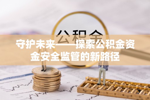 玉井守护未来——探索公积金资金安全监管的新路径