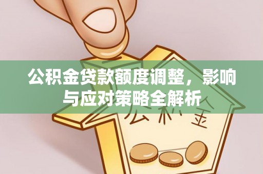 玉井公积金贷款额度调整，影响与应对策略全解析